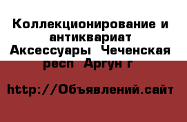 Коллекционирование и антиквариат Аксессуары. Чеченская респ.,Аргун г.